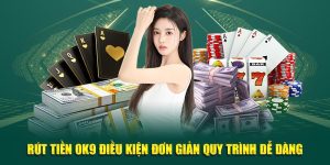 Rút tiền OK9 với điều kiện đơn giản quy trình dễ dàng