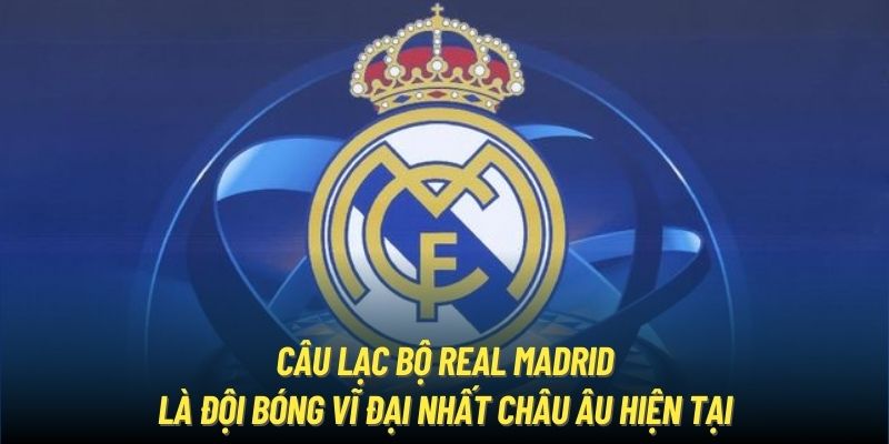 Câu lạc bộ Real Madrid là đội bóng vĩ đại nhất châu Âu hiện tại