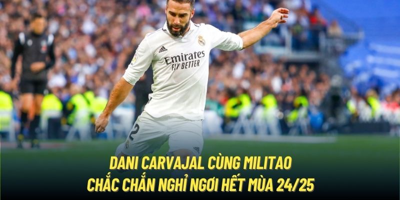 Dani Carvajal cùng Militao chắc chắn nghỉ ngơi hết mùa 24/25