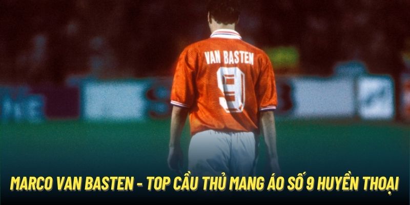 Marco van Basten - top cầu thủ mang áo số 9 huyền thoại