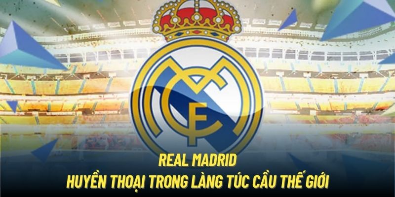 Real Madrid - CLB vĩ đại nhất làng túc cầu