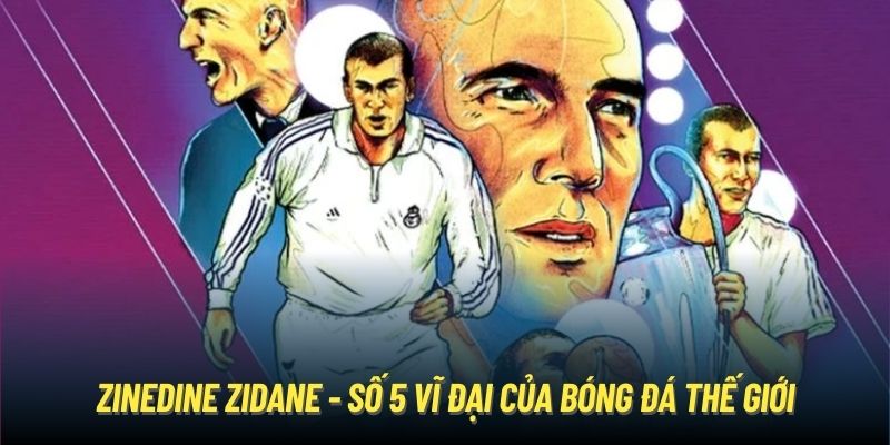 Zinedine Zidane - số 5 vĩ đại của bóng đá thế giới